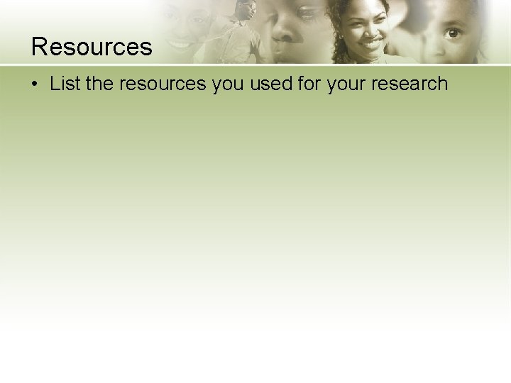 Resources • List the resources you used for your research 