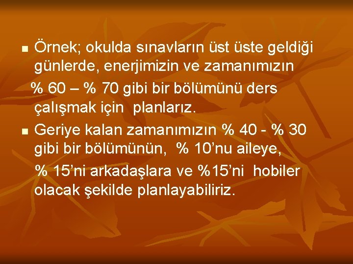 Örnek; okulda sınavların üste geldiği günlerde, enerjimizin ve zamanımızın % 60 – % 70