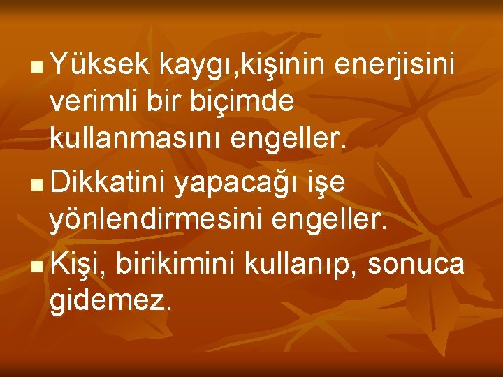 Yüksek kaygı, kişinin enerjisini verimli bir biçimde kullanmasını engeller. n Dikkatini yapacağı işe yönlendirmesini