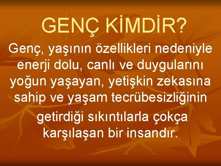 GENÇ KİMDİR? Genç, yaşının özellikleri nedeniyle enerji dolu, canlı ve duygularını yoğun yaşayan, yetişkin