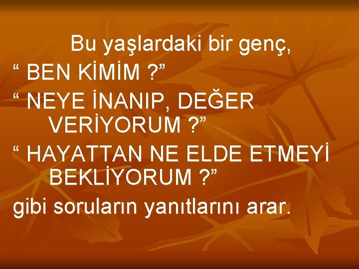 Bu yaşlardaki bir genç, “ BEN KİMİM ? ” “ NEYE İNANIP, DEĞER VERİYORUM