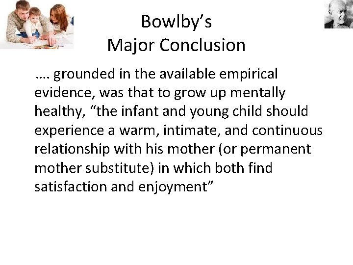 Bowlby’s Major Conclusion …. grounded in the available empirical evidence, was that to grow