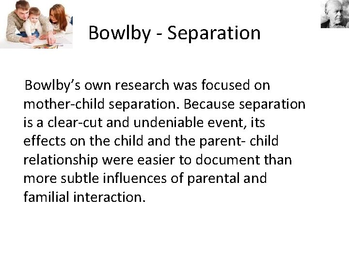 Bowlby - Separation Bowlby’s own research was focused on mother-child separation. Because separation is