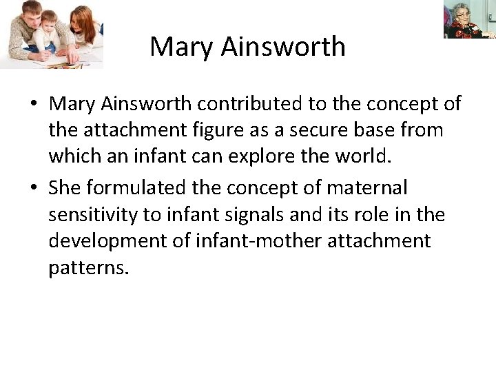 Mary Ainsworth • Mary Ainsworth contributed to the concept of the attachment figure as