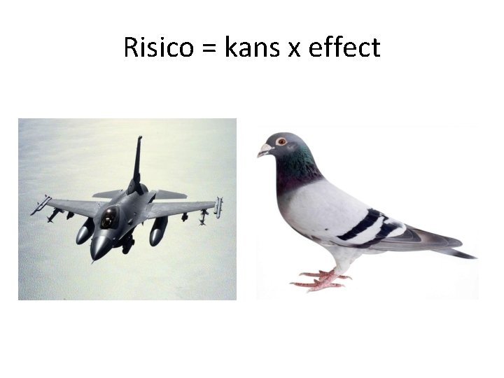 Risico = kans x effect Risico = kans x effect