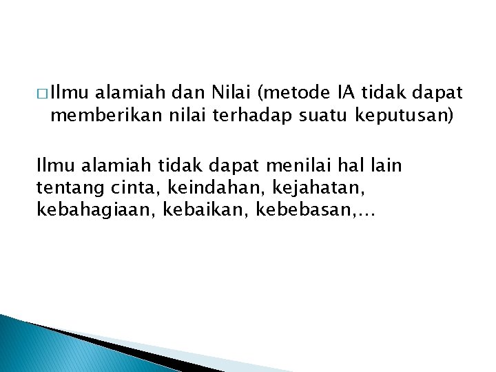 � Ilmu alamiah dan Nilai (metode IA tidak dapat memberikan nilai terhadap suatu keputusan)