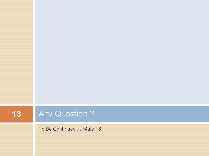 13 Any Question ? To Be Continued … Materi 6 