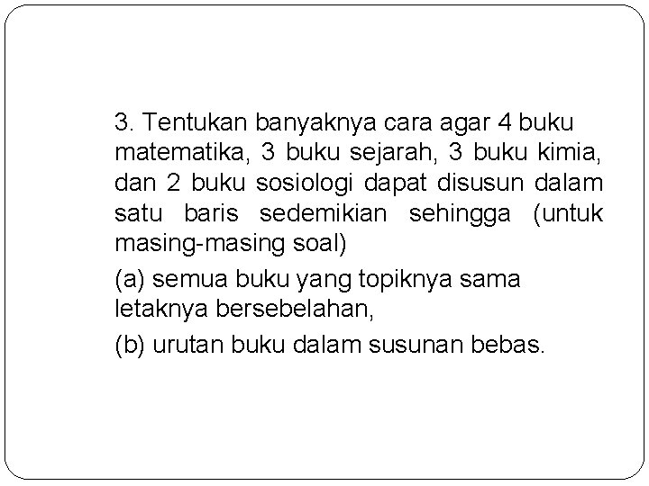 3. Tentukan banyaknya cara agar 4 buku matematika, 3 buku sejarah, 3 buku kimia,