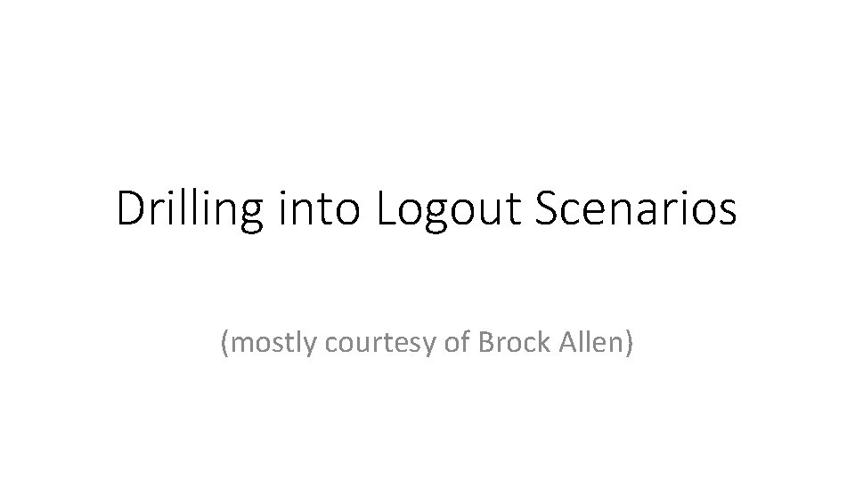 Drilling into Logout Scenarios (mostly courtesy of Brock Allen) Drilling into Logout Scenarios (mostly courtesy of Brock Allen)