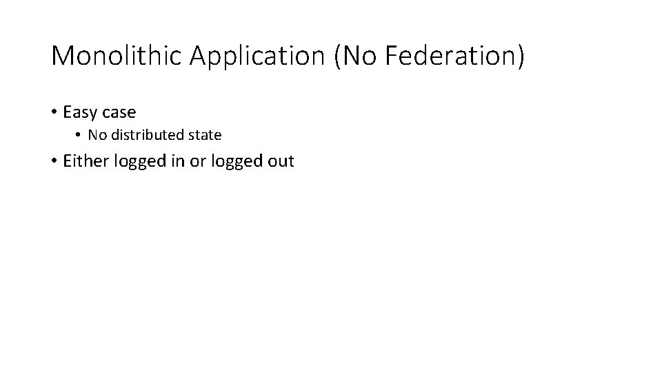 Monolithic Application (No Federation) • Easy case • No distributed state • Either logged
