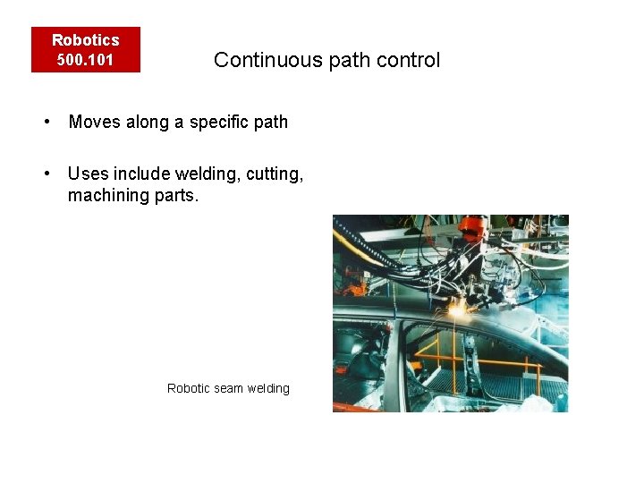 Robotics 500. 101 Continuous path control • Moves along a specific path • Uses