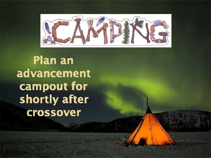 Plan an advancement campout for shortly after crossover 
