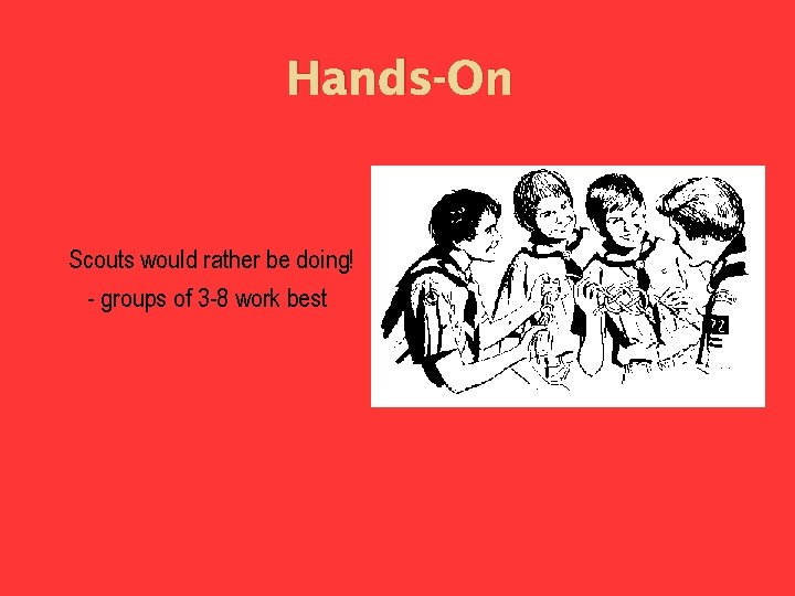 Hands-On Scouts would rather be doing! - groups of 3 -8 work best 