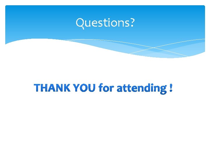 Questions? THANK YOU for attending ! 