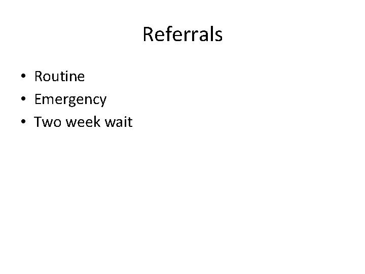 Referrals • Routine • Emergency • Two week wait 