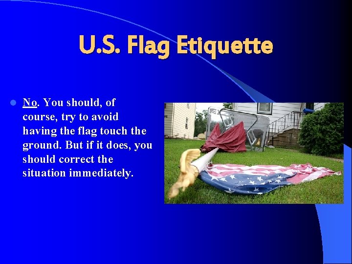 U. S. Flag Etiquette l No. You should, of course, try to avoid having