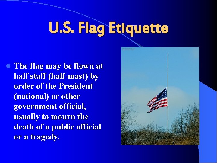 U. S. Flag Etiquette l The flag may be flown at half staff (half-mast)