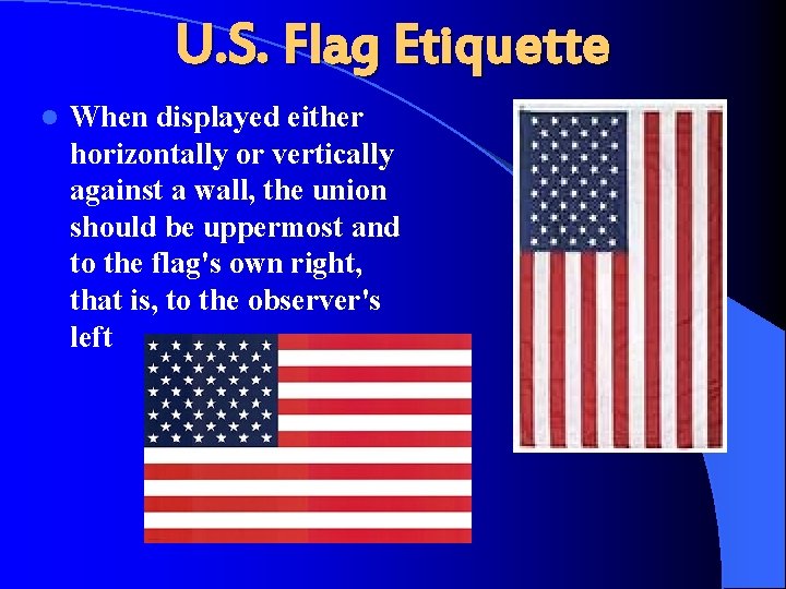 U. S. Flag Etiquette l When displayed either horizontally or vertically against a wall,