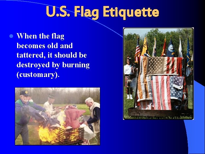 U. S. Flag Etiquette l When the flag becomes old and tattered, it should