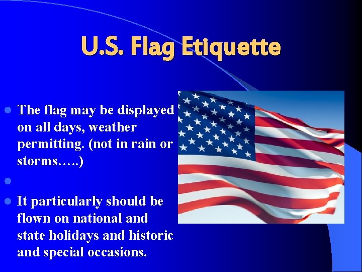U. S. Flag Etiquette l The flag may be displayed on all days, weather