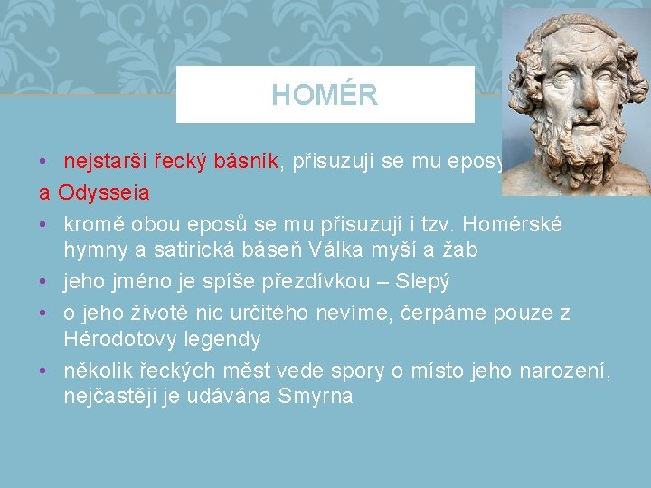 HOMÉR • nejstarší řecký básník, přisuzují se mu eposy Iliás a Odysseia • kromě