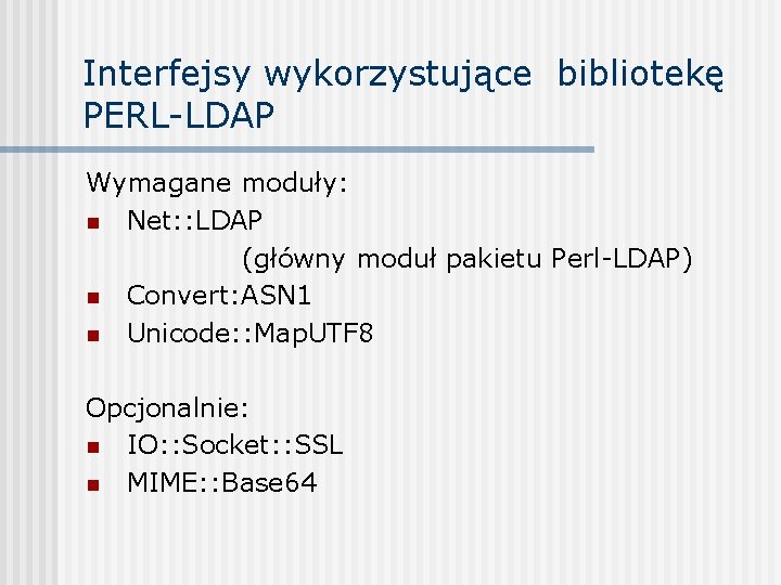 Interfejsy wykorzystujące bibliotekę PERL-LDAP Wymagane moduły: n Net: : LDAP (główny moduł pakietu Perl-LDAP)