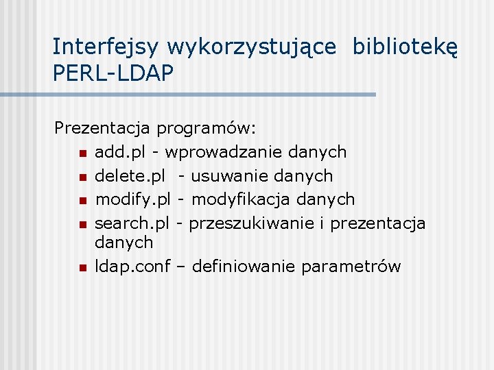 Interfejsy wykorzystujące bibliotekę PERL-LDAP Prezentacja programów: n add. pl - wprowadzanie danych n delete.