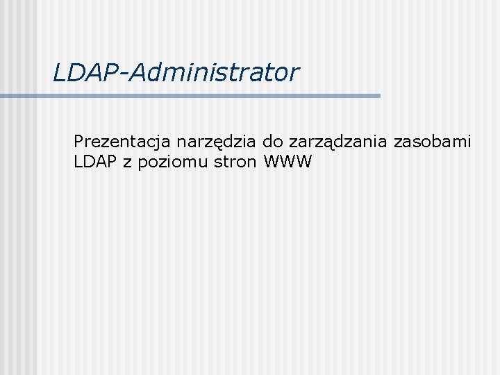 LDAP-Administrator Prezentacja narzędzia do zarządzania zasobami LDAP z poziomu stron WWW 