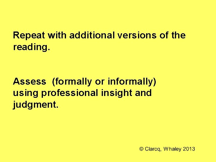 Repeat with additional versions of the reading. Assess (formally or informally) using professional insight