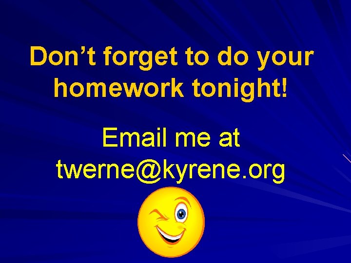 Don’t forget to do your homework tonight! Email me at twerne@kyrene. org 