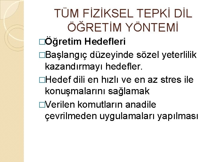 TÜM FİZİKSEL TEPKİ DİL ÖĞRETİM YÖNTEMİ �Öğretim Hedefleri �Başlangıç düzeyinde sözel yeterlilik kazandırmayı hedefler.