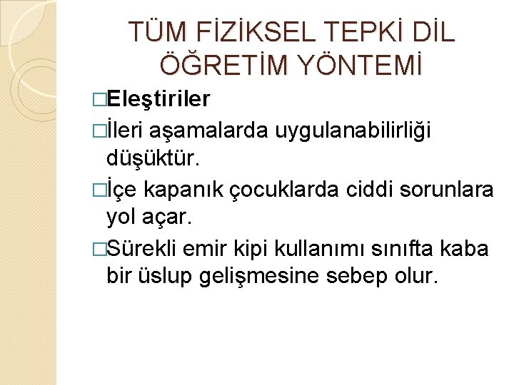 TÜM FİZİKSEL TEPKİ DİL ÖĞRETİM YÖNTEMİ �Eleştiriler �İleri aşamalarda uygulanabilirliği düşüktür. �İçe kapanık çocuklarda
