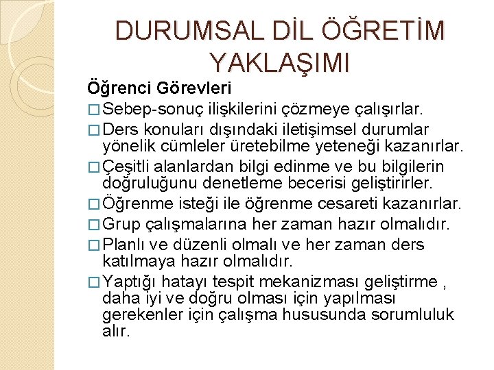 DURUMSAL DİL ÖĞRETİM YAKLAŞIMI Öğrenci Görevleri � Sebep-sonuç ilişkilerini çözmeye çalışırlar. � Ders konuları