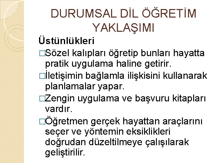 DURUMSAL DİL ÖĞRETİM YAKLAŞIMI Üstünlükleri �Sözel kalıpları öğretip bunları hayatta pratik uygulama haline getirir.