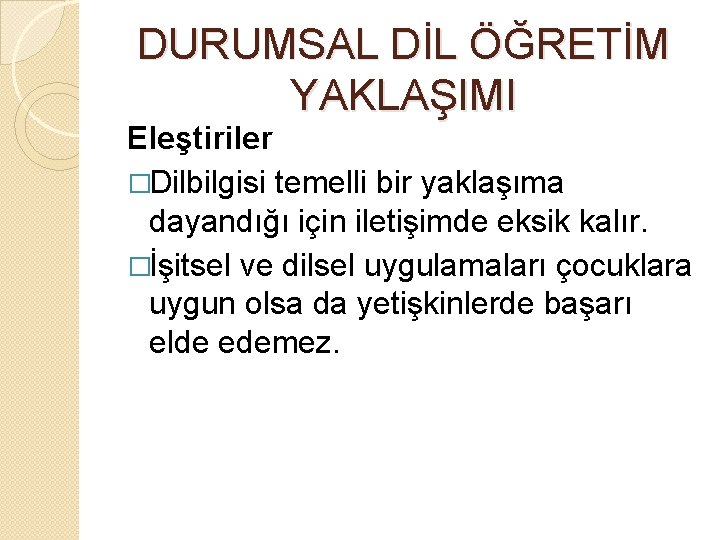 DURUMSAL DİL ÖĞRETİM YAKLAŞIMI Eleştiriler �Dilbilgisi temelli bir yaklaşıma dayandığı için iletişimde eksik kalır.