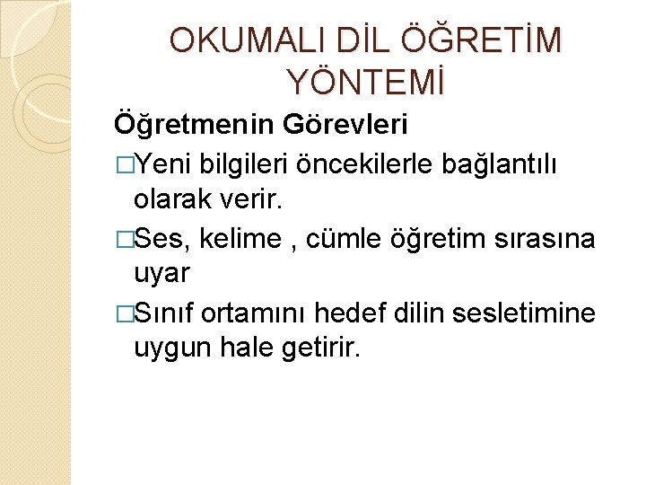 OKUMALI DİL ÖĞRETİM YÖNTEMİ Öğretmenin Görevleri �Yeni bilgileri öncekilerle bağlantılı olarak verir. �Ses, kelime