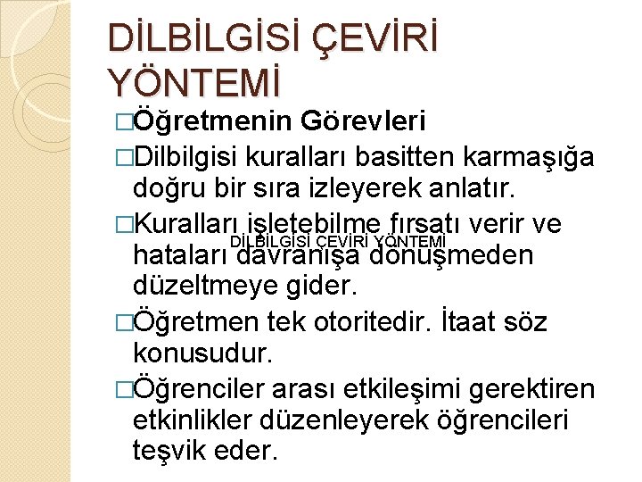 DİLBİLGİSİ ÇEVİRİ YÖNTEMİ �Öğretmenin Görevleri �Dilbilgisi kuralları basitten karmaşığa doğru bir sıra izleyerek anlatır.