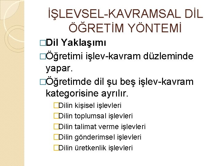 İŞLEVSEL-KAVRAMSAL DİL ÖĞRETİM YÖNTEMİ �Dil Yaklaşımı �Öğretimi işlev-kavram düzleminde yapar. �Öğretimde dil şu beş