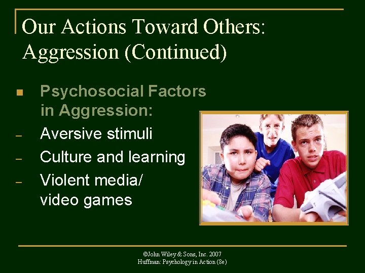 Our Actions Toward Others: Aggression (Continued) n – – – Psychosocial Factors in Aggression: