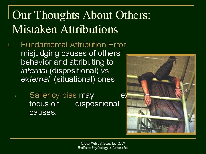 Our Thoughts About Others: Mistaken Attributions Fundamental Attribution Error: misjudging causes of others’ behavior