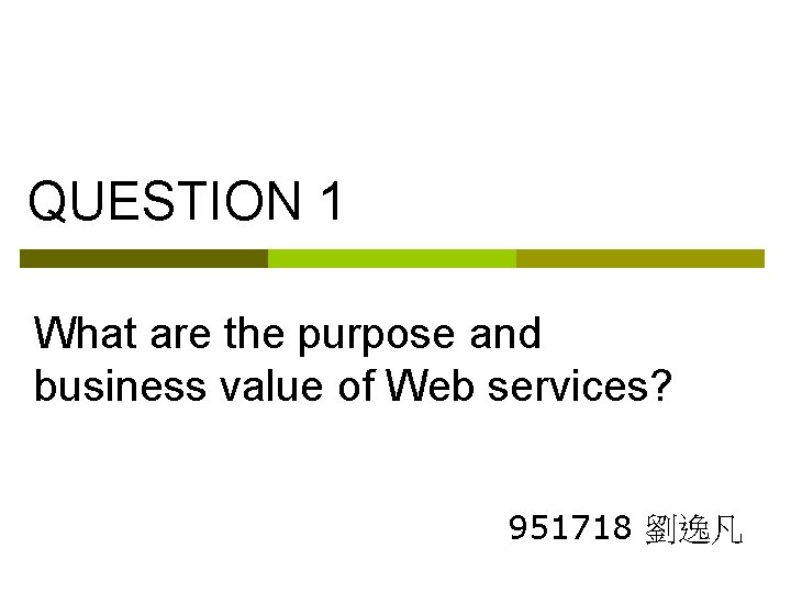 QUESTION 1 What are the purpose and business value of Web services? 951718 劉逸凡