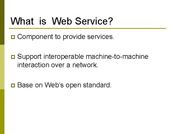 What is Web Service? p Component to provide services. p Support interoperable machine-to-machine interaction