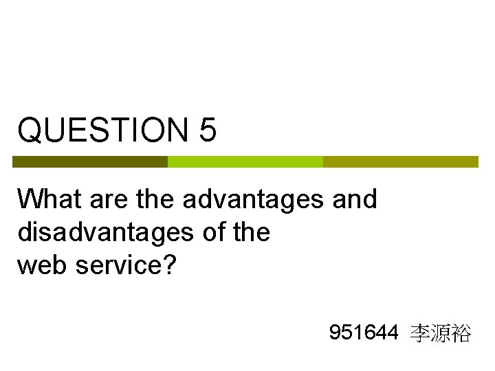 QUESTION 5 What are the advantages and disadvantages of the web service? 951644 李源裕