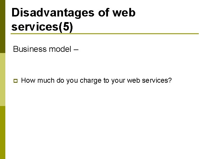 Disadvantages of web services(5) Business model – p How much do you charge to