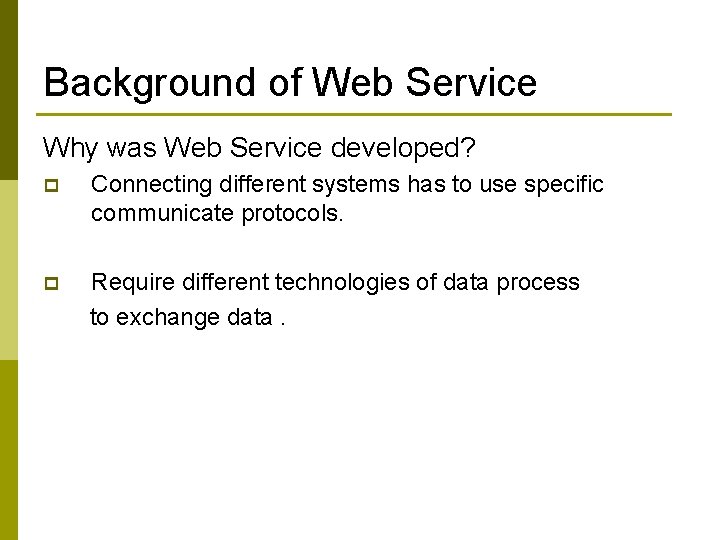 Background of Web Service Why was Web Service developed? p Connecting different systems has