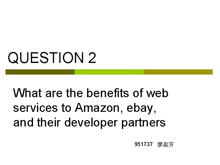 QUESTION 2 What are the benefits of web services to Amazon, ebay, and their