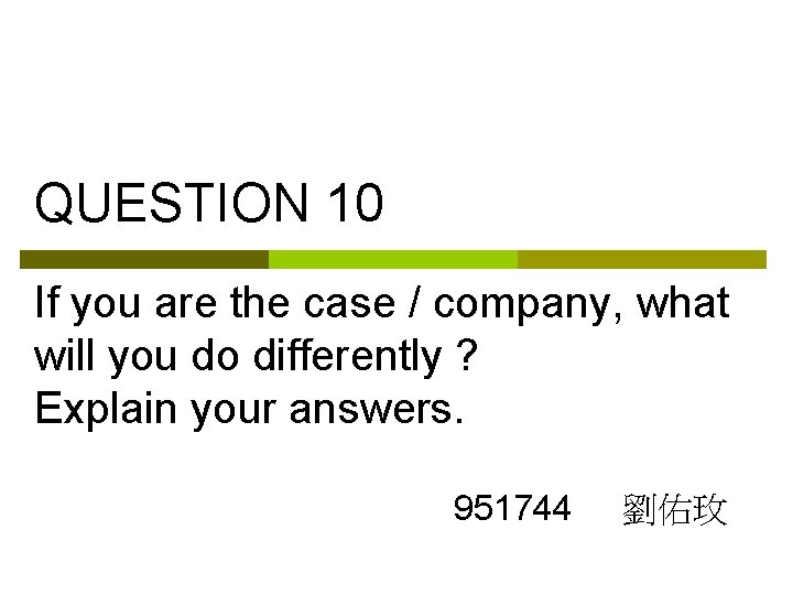 QUESTION 10 If you are the case / company, what will you do differently
