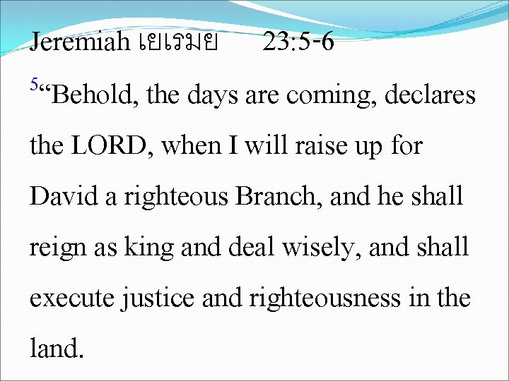 Jeremiah เยเรมย 23: 5 -6 5“Behold, the days are coming, declares the LORD, when