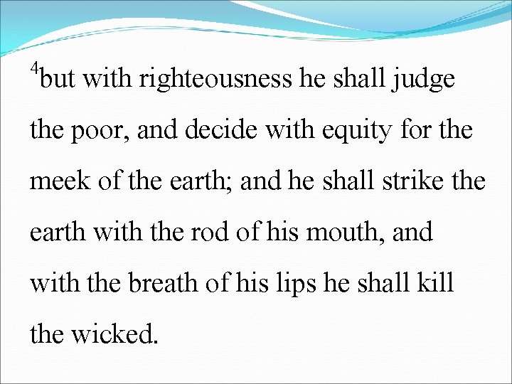 4 but with righteousness he shall judge the poor, and decide with equity for