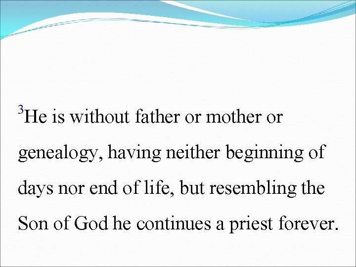 3 He is without father or mother or genealogy, having neither beginning of days